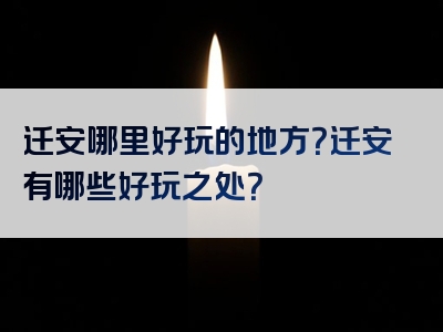 迁安哪里好玩的地方？迁安有哪些好玩之处？