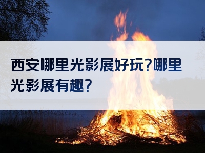 西安哪里光影展好玩？哪里光影展有趣？