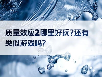 质量效应2哪里好玩？还有类似游戏吗？