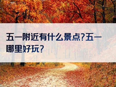 五一附近有什么景点？五一哪里好玩？