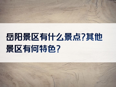 岳阳景区有什么景点？其他景区有何特色？
