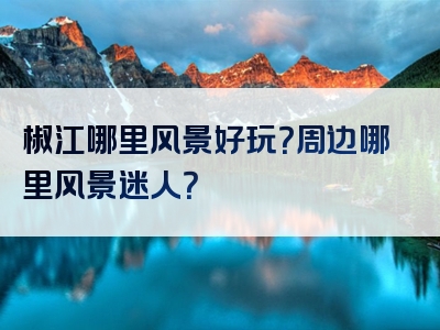 椒江哪里风景好玩？周边哪里风景迷人？