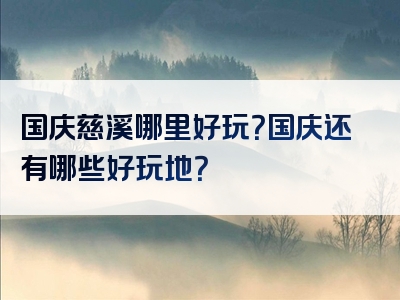 国庆慈溪哪里好玩？国庆还有哪些好玩地？