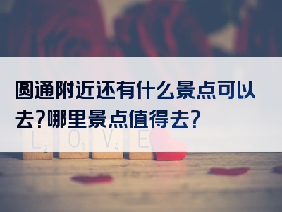 圆通附近还有什么景点可以去？哪里景点值得去？