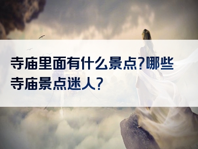 寺庙里面有什么景点？哪些寺庙景点迷人？