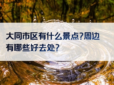 大同市区有什么景点？周边有哪些好去处？