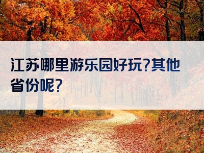 江苏哪里游乐园好玩？其他省份呢？