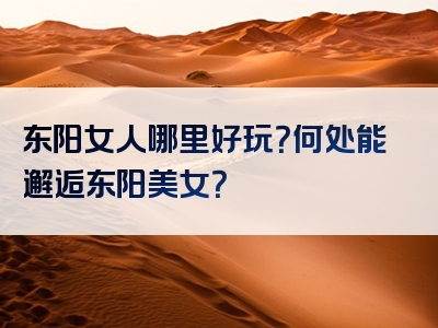 东阳女人哪里好玩？何处能邂逅东阳美女？