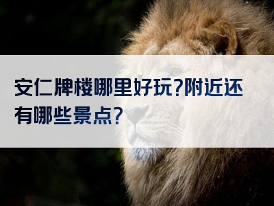 安仁牌楼哪里好玩？附近还有哪些景点？