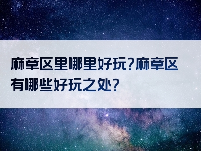麻章区里哪里好玩？麻章区有哪些好玩之处？