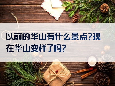 以前的华山有什么景点？现在华山变样了吗？