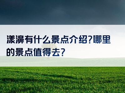 漾濞有什么景点介绍？哪里的景点值得去？