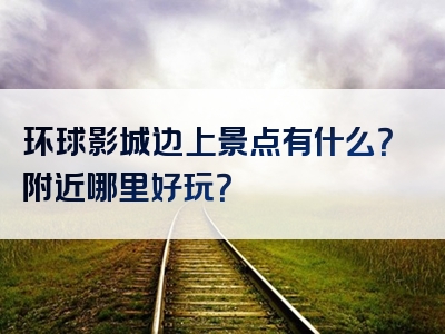环球影城边上景点有什么？附近哪里好玩？
