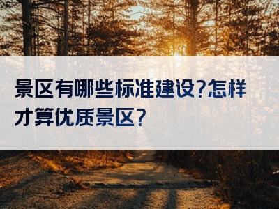 景区有哪些标准建设？怎样才算优质景区？