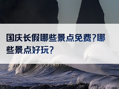 国庆长假哪些景点免费？哪些景点好玩？