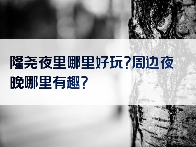 隆尧夜里哪里好玩？周边夜晚哪里有趣？