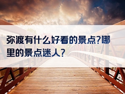 弥渡有什么好看的景点？哪里的景点迷人？
