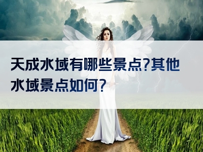 天成水域有哪些景点？其他水域景点如何？