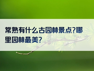 常熟有什么古园林景点？哪里园林最美？