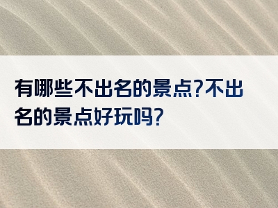 有哪些不出名的景点？不出名的景点好玩吗？