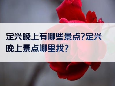 定兴晚上有哪些景点？定兴晚上景点哪里找？