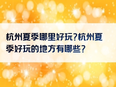 杭州夏季哪里好玩？杭州夏季好玩的地方有哪些？