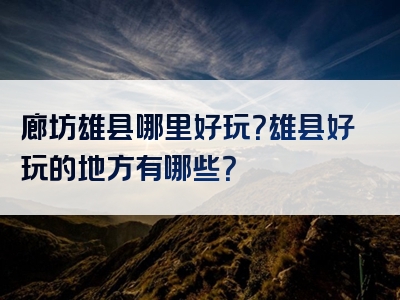 廊坊雄县哪里好玩？雄县好玩的地方有哪些？