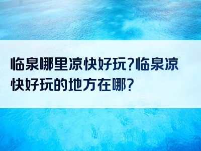 临泉哪里凉快好玩？临泉凉快好玩的地方在哪？