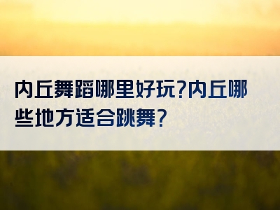 内丘舞蹈哪里好玩？内丘哪些地方适合跳舞？