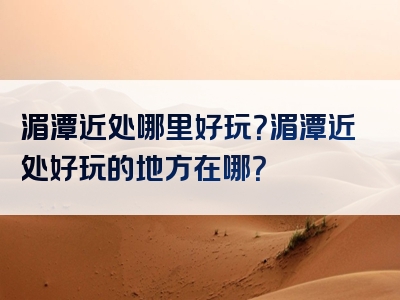湄潭近处哪里好玩？湄潭近处好玩的地方在哪？