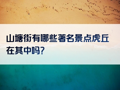 山塘街有哪些著名景点虎丘在其中吗？
