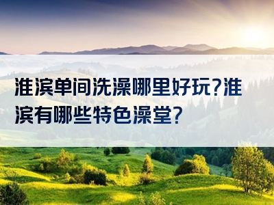 淮滨单间洗澡哪里好玩？淮滨有哪些特色澡堂？