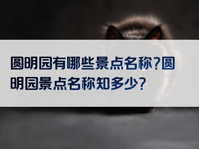 圆明园有哪些景点名称？圆明园景点名称知多少？