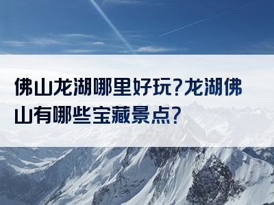 佛山龙湖哪里好玩？龙湖佛山有哪些宝藏景点？