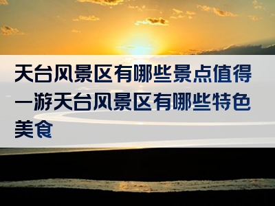 天台风景区有哪些景点值得一游天台风景区有哪些特色美食
