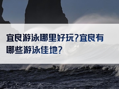 宜良游泳哪里好玩？宜良有哪些游泳佳地？