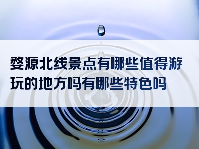婺源北线景点有哪些值得游玩的地方吗有哪些特色吗