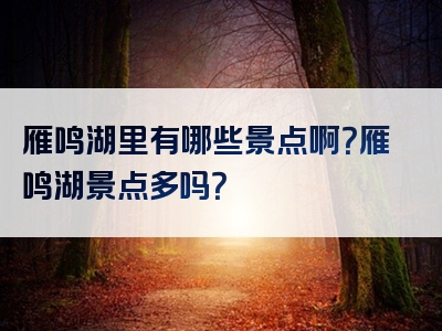 雁鸣湖里有哪些景点啊？雁鸣湖景点多吗？