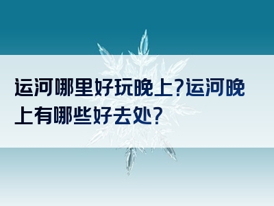 运河哪里好玩晚上？运河晚上有哪些好去处？