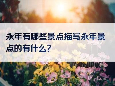 永年有哪些景点描写永年景点的有什么？