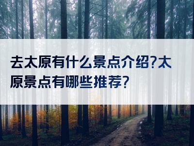 去太原有什么景点介绍？太原景点有哪些推荐？