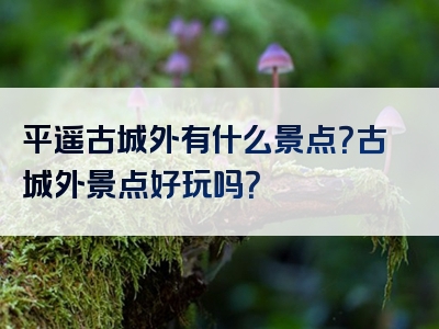 平遥古城外有什么景点？古城外景点好玩吗？