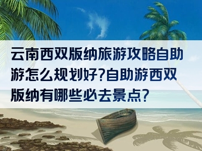 云南西双版纳旅游攻略自助游怎么规划好？自助游西双版纳有哪些必去景点？