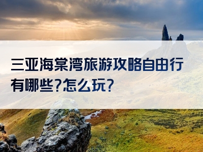 三亚海棠湾旅游攻略自由行有哪些？怎么玩？