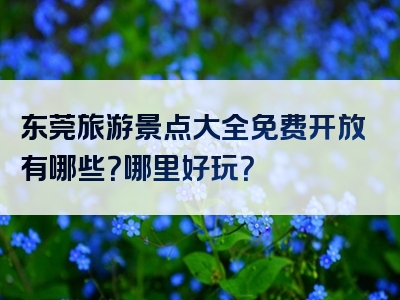 东莞旅游景点大全免费开放有哪些？哪里好玩？