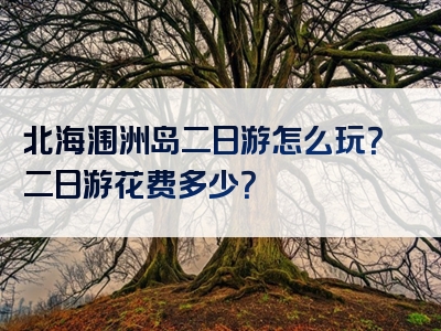 北海涠洲岛二日游怎么玩？二日游花费多少？