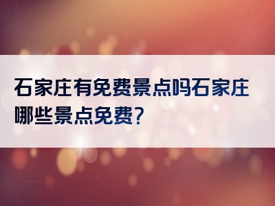 石家庄有免费景点吗石家庄哪些景点免费？
