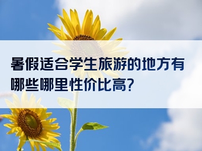 暑假适合学生旅游的地方有哪些哪里性价比高？