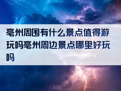 亳州周围有什么景点值得游玩吗亳州周边景点哪里好玩吗
