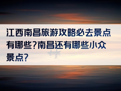 江西南昌旅游攻略必去景点有哪些？南昌还有哪些小众景点？